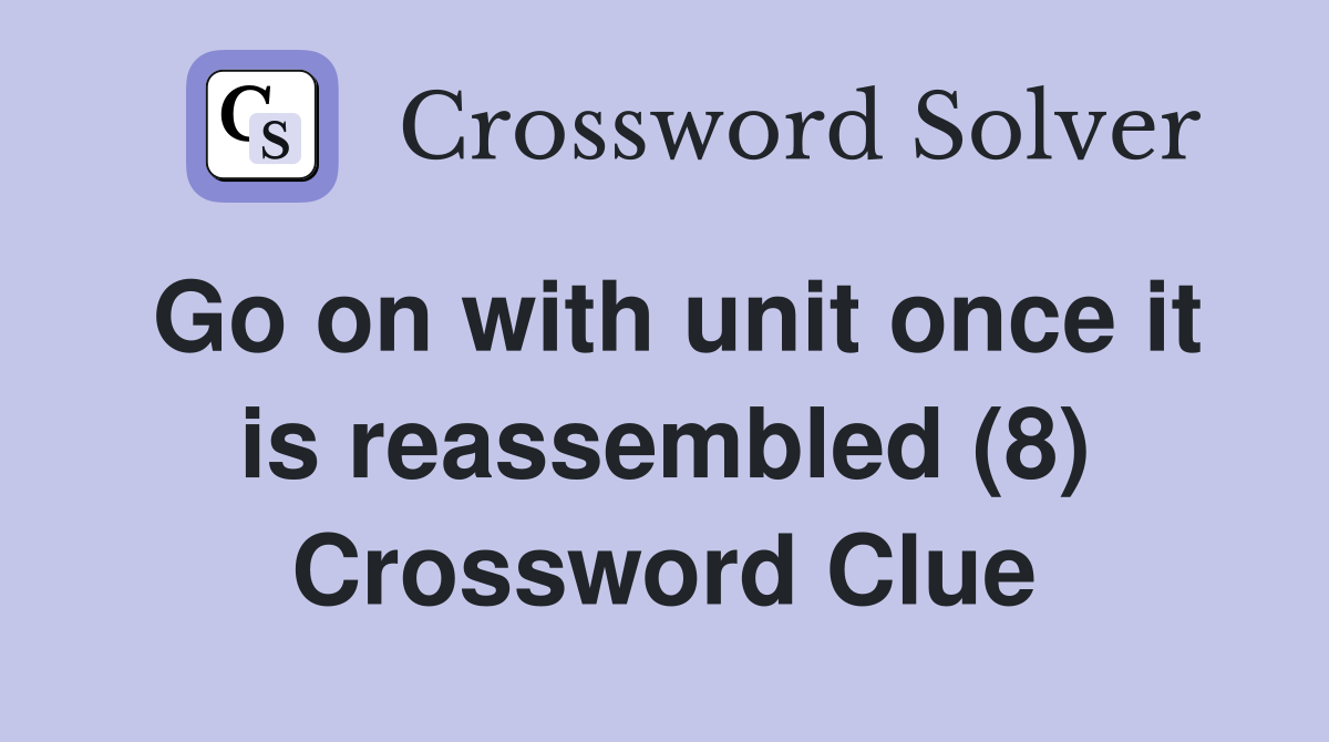 Go on with unit once it is reassembled (8) Crossword Clue Answers